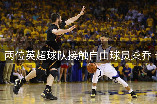 两位英超球队接触自由球员桑乔 昔日天才或迎来转机